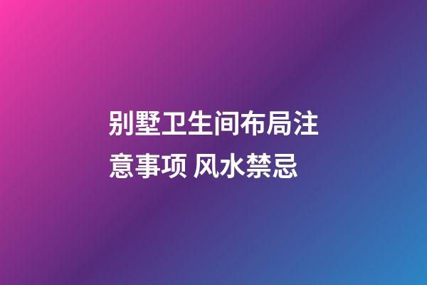 别墅卫生间布局注意事项 风水禁忌